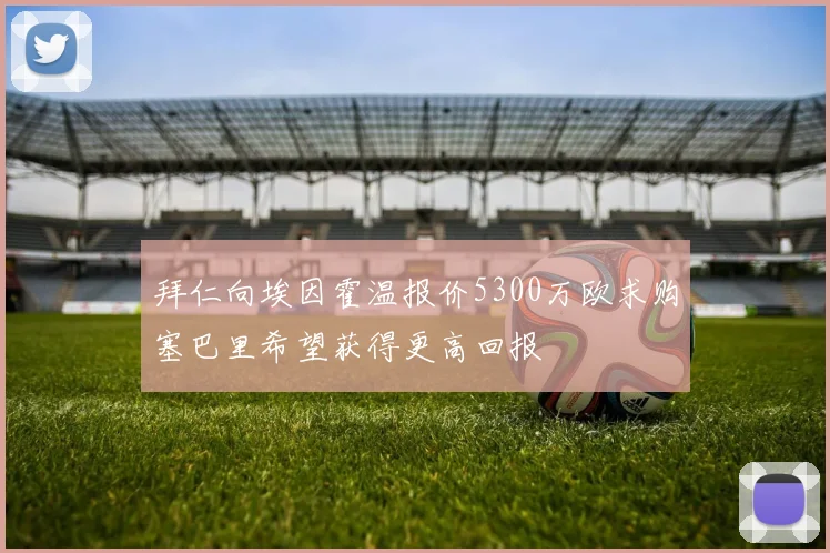 拜仁向埃因霍温报价5300万欧求购塞巴里希望获得更高回报