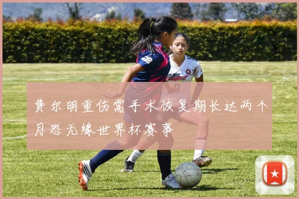 费尔明重伤需手术恢复期长达两个月恐无缘世界杯赛事