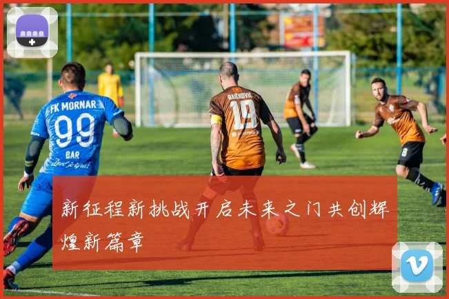 新征程新挑战开启未来之门共创辉煌新篇章